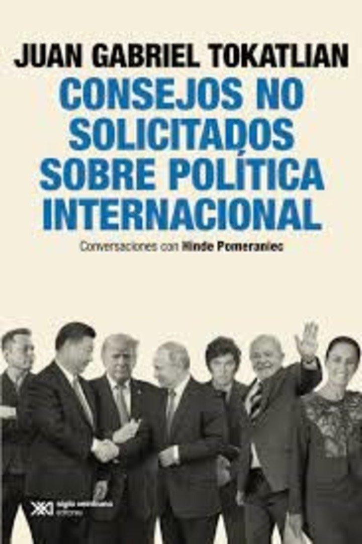 Consejos no solicitados sobre política internacional, de Juan Gabriel Tokatlian (Siglo XXI).