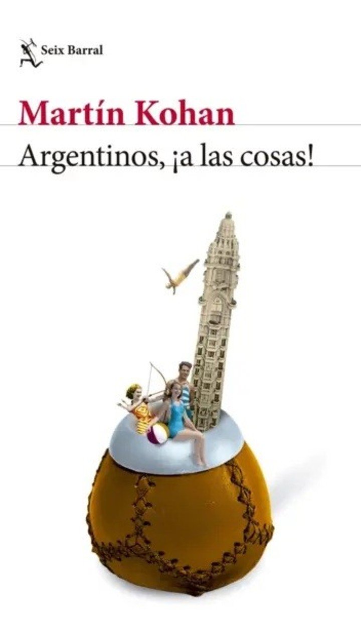 Argentinos, ¡a las cosas!, de Martín Kohan (Seix Barral). Foto: gentileza.