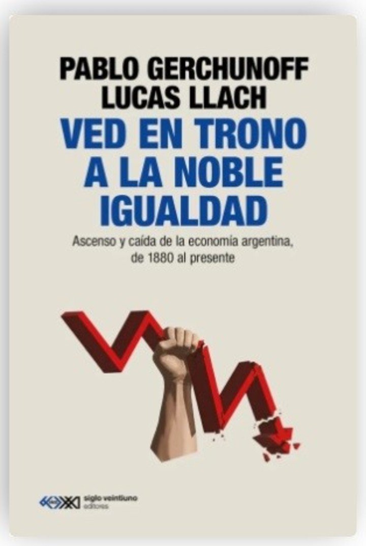Ved en trono a la noble igualdad, de Lucas Llach y Pablo Gerchunoff (Siglo XXI). Foto: gentileza.